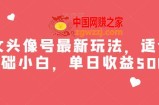 美女头像号最新玩法，适合零基础小白，单日收益500+【揭秘】
