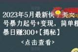 2023年5月最新快手美女号暴力起号+变现，简单粗暴日赚300+【揭秘】