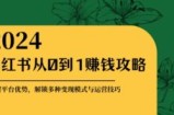 （12971期）小红书从0到1赚钱攻略：掌握平台优势，解锁多种变现赚钱模式与运营技巧