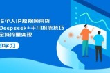 2025个人IP短视频带货，掌握Deepseek+千川投流技巧，实现全域流量变现