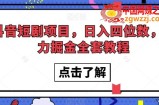 抖音短剧项目，日入四位数，暴力掘金全套教程【揭秘】