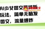 AI少女图文带货新玩法，简单无脑发图文，流量爆炸【揭秘】