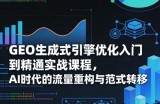 GEO生成式引擎优化入门到精通实战课程，AI时代的流量重构与范式转移