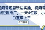 视频号短剧玩法实操，视频号做短剧推广，一天4位数，小白直接上手