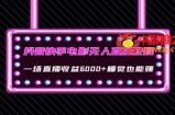 抖音快手电影无人直播教程：一场直播收益6000+睡觉也能赚(教程+软件)【揭秘】