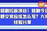 【短剧拉新项目】短剧今日话题文案应该怎么写？大佬经验分享