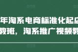 2025年淘系电商标准化起店流程私教班，淘系推广视频教程