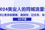 2024美业人的同城网总流量课：怎样让广大新客户，刷你、记得你、找你