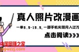 外面收费1580的项目，真人照片改漫画，一单9.9-19.9，一部手机实现月入过万