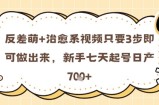 反差萌+治愈系视频只要3步即可做出来，新手七天起号日产7张