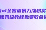 抖音ai全赛道暴力涨粉实操，保姆级教程免费教会你