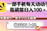 一部手机每天动动手指就能日入100+，可批量操作，新手小白无脑撸，收益无上限【揭秘】