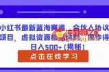 小红书最新蓝海赛道，合伙人协议书项目，虚拟资源都是纯利，操作得当日入500+【揭秘】