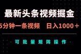 最新头条视频掘金，5分钟一条视频，日入1000＋！可矩阵批量操作