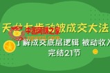 （7753期）天龙/七步动被成交大法：了解成交底层逻辑 被动收入 完结21节