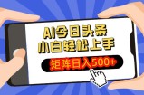 AI今日头条最新玩法，小白轻松矩阵日入500+