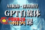 AI航海计划ChatGPT自媒体精英课，快速从入门到进阶（首创调教心流法|实战案例|内容自动化）