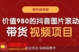 价值980的抖音图片滚动带货视频副业项目，保姆级教学【揭秘】