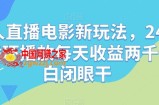 无人直播电影新玩法，24小时循环播放每天收益两千+小白闭眼干【揭秘】