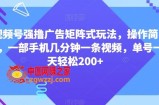 视频号强撸广告矩阵式玩法，操作简单，一部手机几分钟一条视频，单号一天轻松200+【揭秘】