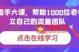 IP操盘手大课，帮助1000位老板建立自己的流量团队
