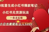 AI批量制造小红书爆款笔记+小红书无货源，玩法一条龙实操，小白也能轻松日入500+【揭秘】