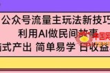 公众号流量主玩法新技巧，利用AI做民间故事 ，无脑式产出，简单易学，日收益300+【揭秘】