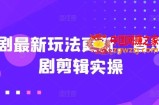 短剧最新玩法更新，音乐短剧剪辑实操【揭秘】