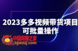 2023多多视频带货项目，可批量操作【保姆级教学】【揭秘】