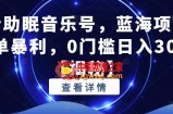 抖音助眠音乐号，蓝海项目，简单暴利，0门槛日入300+【揭秘】