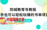 同城教育号教程：新手也可以轻松玩赚的书单项目 文字+导图+实操