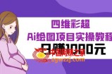 某公众号付费文章：四维彩超Ai绘图项目实操教程，日赚1000元