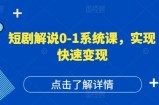 短剧剧本讲解0-1系统软件课，怎样做正确抖音号运营，打造出高权重高播放量的短剧剧本账户，完成收益最大化