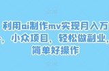 利用ai制作mv实现月入万+，小众项目，轻松做副业，简单好操作【揭秘】