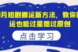8月短剧搬运新方法，教你搬运也能过星图过原创