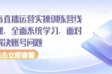 抖音直播运营实操训练营线下课，全面系统学习，面对面解决账号问题
