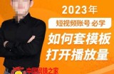中神通-如何套模板打开播放量，​2023短视频账号起号必学课31节，送钩子模板