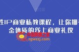 女性IP商业私教课程，让你拥有吸金体质的线上商业礼仪