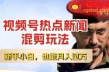 视频号创作者分成，热点新闻混剪玩法，小白也能轻松上手，每天一个小时，轻松月入过w【揭秘】