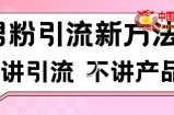 男粉引流新方法日引流100多个男粉只讲引流不讲产品不违规不封号【揭秘】