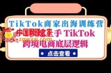 TikTok商家出海训练营：0-1快速上手 TikTok跨境电商底层逻辑