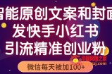 智能原创封面和创业文案，快手小红书引流精准创业粉，微信每天被加100+（揭秘）