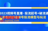 2023视频号直播·投流起号+破流速，深度拆解视频号投流模型与玩法