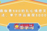 外面收费980的扎心情感文案玩法，单个作品变现3000+