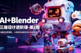 AI+Blender三维设计进阶课-第2期：AI辅助创意建模，人物道具动画渲染全流程教学