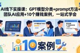 AI线下实操课：GPT模型分类+prompt方法+团队AI应用+10个赚钱案例，一站式学会
