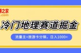 冷门地理赛道流量主+旅游卡分销全新课程，日入四位数，小白容易上手
