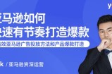 亚马逊如何快速有节奏打造爆款：7课时教你高效的亚马逊广告投放方法和产品爆款的
