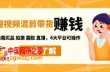 短视频带货赚钱混剪特训营：无需囤货发货 拍摄 露脸 直播，4大平台可操作