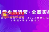 抖音电商运营·全案实操：运营/投放/商城 2023全新打法(课程+话术+脚本)